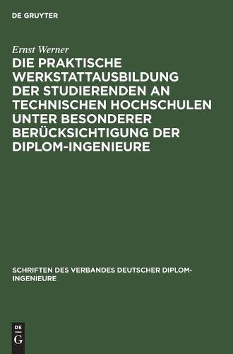 Die Praktische Werkstattausbildung Der Studierenden an Technischen Hochschulen Unter Besonderer Berücksichtigung Der Diplom-Ingenieure