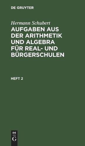 Hermann Schubert: Aufgaben Aus Der Arithmetik Und Algebra Für Real- Und Bürgerschulen. Heft 2