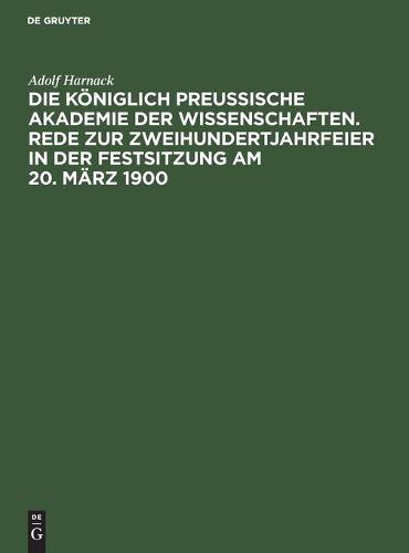 Die Königlich Preussische Akademie Der Wissenschaften. Rede Zur Zweihundertjahrfeier in Der Festsitzung Am 20. März 1900