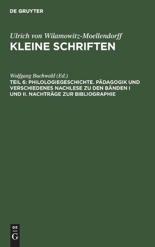 Philologiegeschichte. Pädagogik Und Verschiedenes Nachlese Zu Den Bänden I Und II. Nachträge Zur Bibliographie