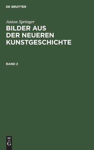 Anton Springer: Bilder Aus Der Neueren Kunstgeschichte. Band 2