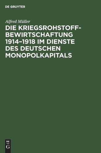 Die Kriegsrohstoffbewirtschaftung 1914-1918 Im Dienste Des Deutschen Monopolkapitals