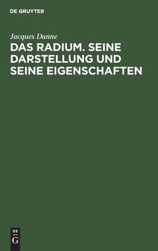 Das Radium. Seine Darstellung Und Seine Eigenschaften