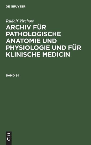 Rudolf Virchow: Archiv Für Pathologische Anatomie Und Physiologie Und Für Klinische Medicin. Band 34