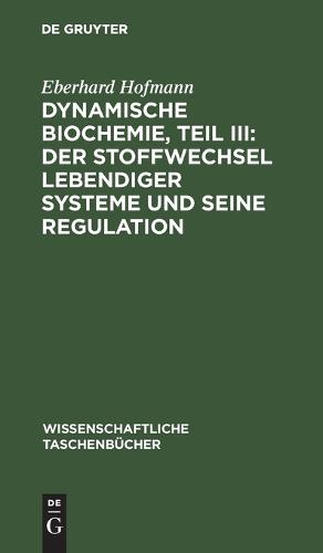 Dynamische Biochemie, Teil III: Der Stoffwechsel Lebendiger Systeme Und Seine Regulation