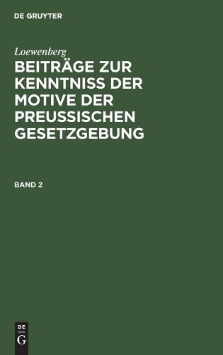 Loewenberg: Beiträge Zur Kenntniß Der Motive Der Preußischen Gesetzgebung. Band 2