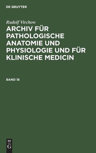 Rudolf Virchow: Archiv Für Pathologische Anatomie Und Physiologie Und Für Klinische Medicin. Band 18