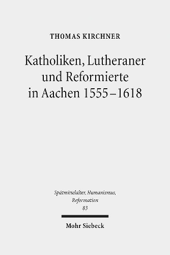 Katholiken, Lutheraner und Reformierte in Aachen 1555-1618