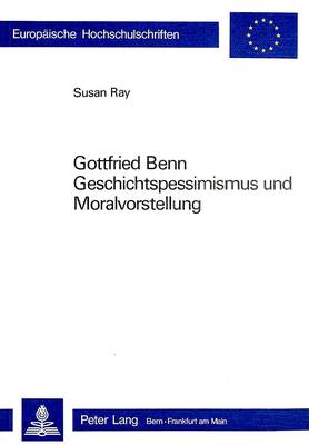 Gottfried Benn- Geschichtspessimismus Und Moralvorstellung