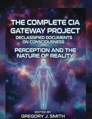The Complete CIA Gateway Project Declassified Documents on Consciousness, Perception and the Nature of Reality