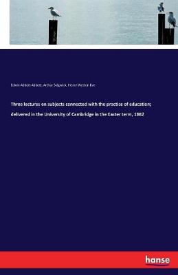 Three Lectures on Subjects Connected with the Practice of Education; Delivered in the University of Cambridge in the Easter Term, 1882