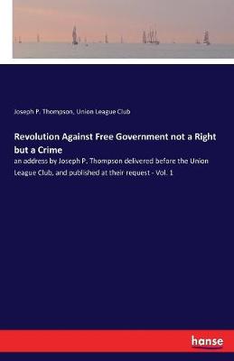 Revolution Against Free Government Not a Right But a Crime
