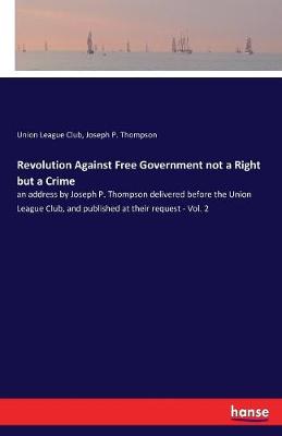 Revolution Against Free Government Not a Right But a Crime