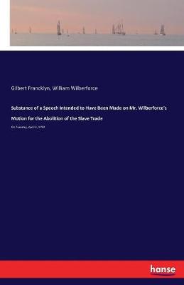 Substance of a Speech Intended to Have Been Made on Mr. Wilberforce's Motion for the Abolition of the Slave Trade