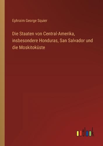 Die Staaten von Central-Amerika, insbesondere Honduras, San Salvador und die Moskitoküste