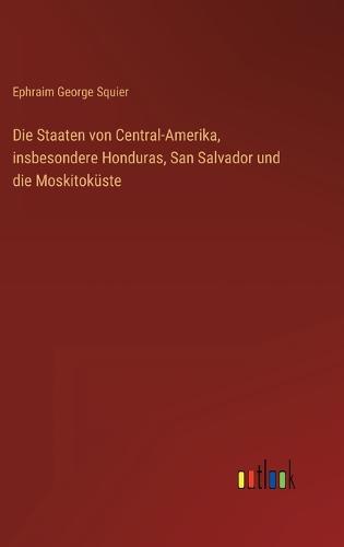 Die Staaten von Central-Amerika, insbesondere Honduras, San Salvador und die Moskitoküste