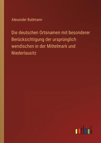 Die deutschen Ortsnamen mit besonderer Berücksichtigung der ursprünglich wendischen in der Mittelmark und Niederlausitz
