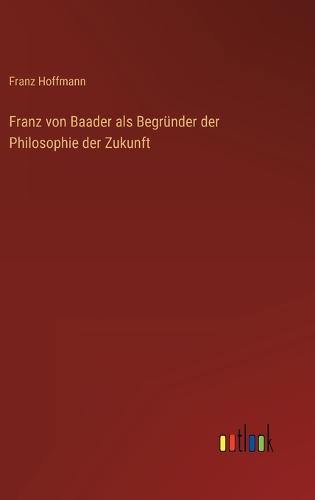 Franz von Baader als Begründer der Philosophie der Zukunft