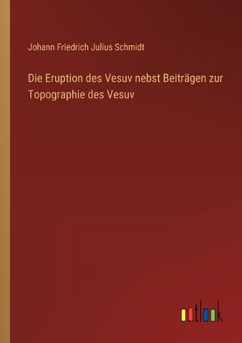 Die Eruption des Vesuv nebst Beiträgen zur Topographie des Vesuv