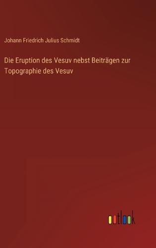 Die Eruption des Vesuv nebst Beiträgen zur Topographie des Vesuv