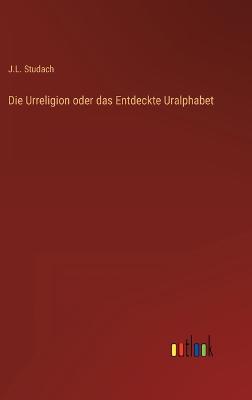 Die Urreligion oder das Entdeckte Uralphabet