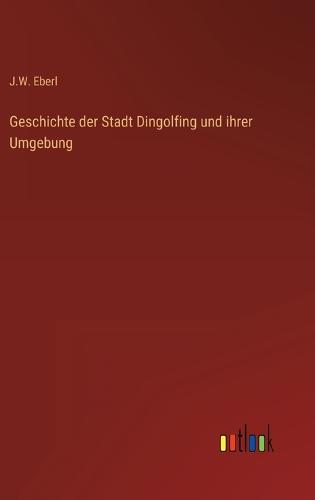 Geschichte der Stadt Dingolfing und ihrer Umgebung