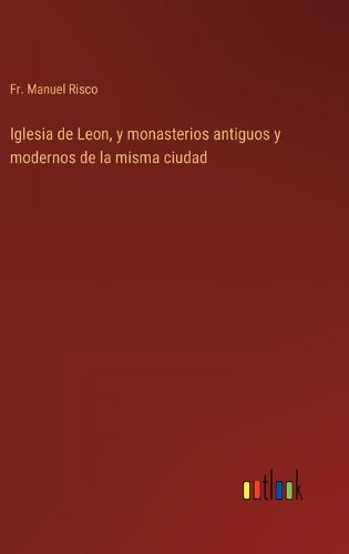 Iglesia de Leon, y monasterios antiguos y modernos de la misma ciudad