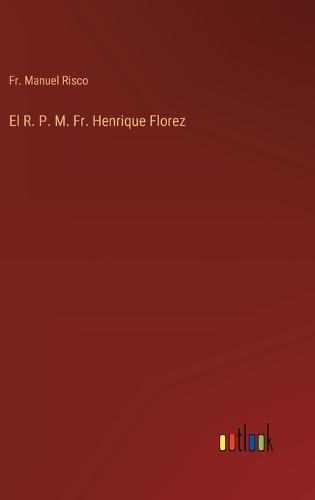El R. P. M. Fr. Henrique Florez