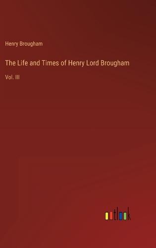 The Life and Times of Henry Lord Brougham