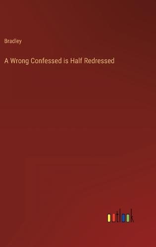 A Wrong Confessed is Half Redressed