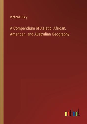 A Compendium of Asiatic, African, American, and Australian Geography
