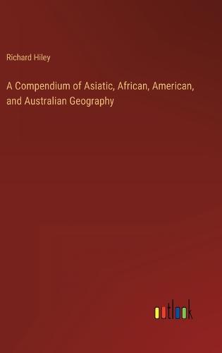 A Compendium of Asiatic, African, American, and Australian Geography