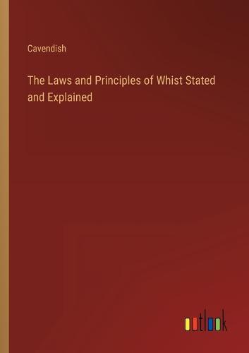 The Laws and Principles of Whist Stated and Explained