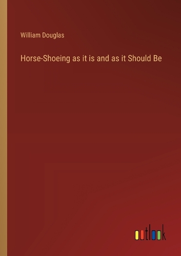 Horse-Shoeing as it is and as it Should Be