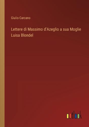 Lettere di Massimo d'Azeglio a sua Moglie Luisa Blondel