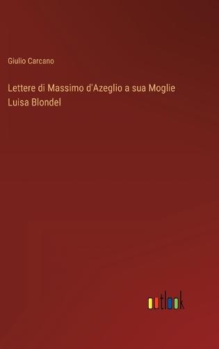 Lettere di Massimo d'Azeglio a sua Moglie Luisa Blondel