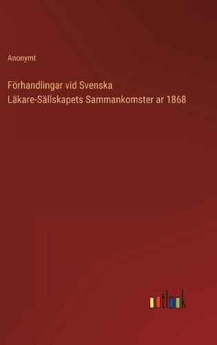 Förhandlingar vid Svenska Läkare-Sällskapets Sammankomster ar 1868