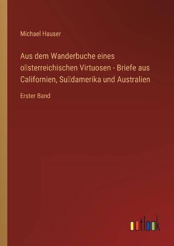 Aus dem Wanderbuche eines österreichischen Virtuosen - Briefe aus Californien, Südamerika und Australien