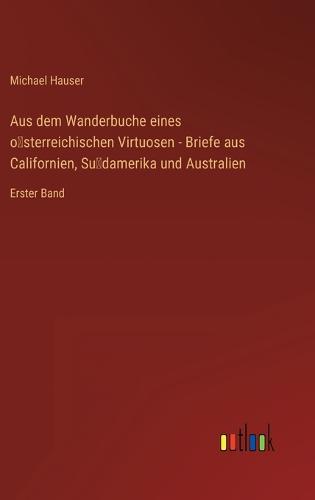 Aus dem Wanderbuche eines österreichischen Virtuosen - Briefe aus Californien, Südamerika und Australien