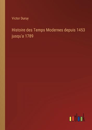 Histoire des Temps Modernes depuis 1453 jusqu'a 1789