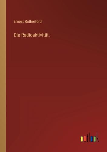 Die Radioaktivität.