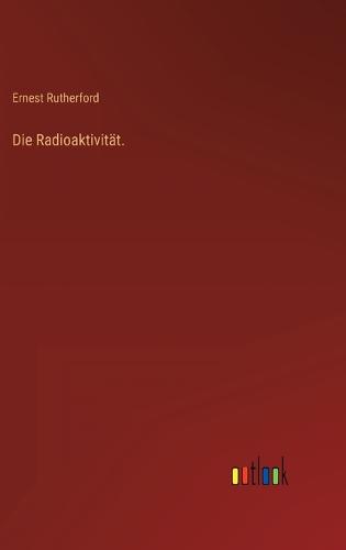 Die Radioaktivität.