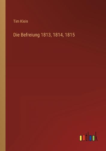 Die Befreiung 1813, 1814, 1815