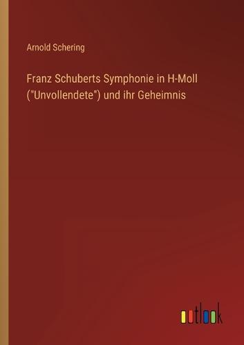 Franz Schuberts Symphonie in H-Moll (Unvollendete) und ihr Geheimnis