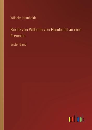 Briefe von Wilhelm von Humboldt an eine Freundin