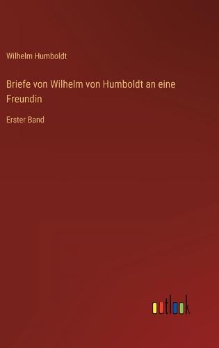 Briefe von Wilhelm von Humboldt an eine Freundin