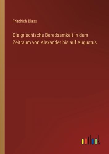 Die griechische Beredsamkeit in dem Zeitraum von Alexander bis auf Augustus