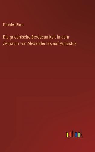 Die griechische Beredsamkeit in dem Zeitraum von Alexander bis auf Augustus
