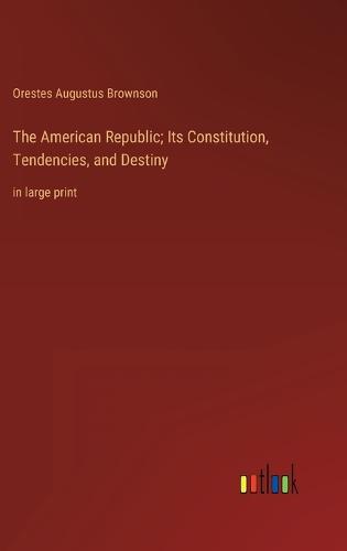 The American Republic; Its Constitution, Tendencies, and Destiny