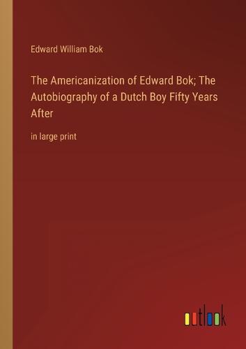 The Americanization of Edward Bok; The Autobiography of a Dutch Boy Fifty Years After
